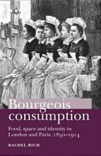 Bourgeois Consumption : Food, Space and Identity in London and Paris, 1850–1914 (Hardcover)