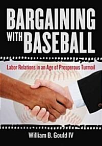 Bargaining with Baseball: Labor Relations in an Age of Prosperous Turmoil (Paperback)