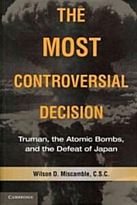 The Most Controversial Decision : Truman, the Atomic Bombs, and the Defeat of Japan (Paperback)