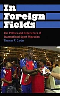 In Foreign Fields : The Politics and Experiences of Transnational Sport Migration (Hardcover)