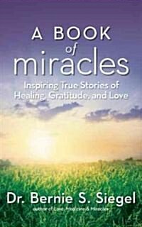A Book of Miracles: Inspiring True Stories of Healing, Gratitude, and Love (Hardcover)