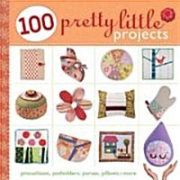 100 Pretty Little Projects: Pincushions, Potholders, Purses, Pillows & More (Paperback)