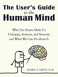 The Users Guide to the Human Mind: Why Our Brains Make Us Unhappy, Anxious, and Neurotic and What We Can Do about It (Paperback)