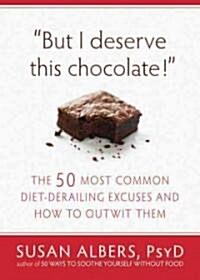 But I Deserve This Chocolate!: The Fifty Most Common Diet-Derailing Excuses and How to Outwit Them (Paperback)