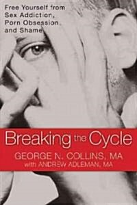 Breaking the Cycle: Free Yourself from Sex Addiction, Porn Obsession, and Shame (Paperback)