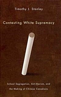 Contesting White Supremacy: School Segregation, Anti-Racism, and the Making of Chinese Canadians (Hardcover)