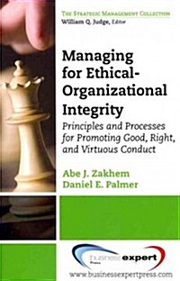 Managing for Ethical-Organizational Integrity: Principles and Processes for Promoting Good, Right, and Virtuous Conduct (Paperback)