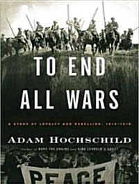 To End All Wars: A Story of Loyalty and Rebellion, 1914-1918 (Audio CD)