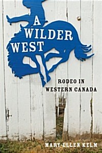 A Wilder West: Rodeo in Western Canada (Hardcover)