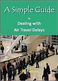 A Simple Guide to Dealing with Air Travel Delays (Paperback)