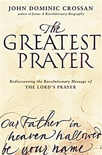 The Greatest Prayer: Rediscovering the Revolutionary Message of the Lords Prayer (Paperback)