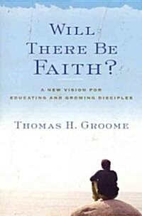 Will There Be Faith?: A New Vision for Educating and Growing Disciples (Paperback)