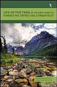 Life of the Trail 6: Historic Hikes to Athabasca Pass, Fortress Lake & Tonquin Valley (Paperback)