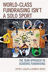 World-Class Fundraising Isnt a Solo Sport: The Team Approach to Academic Fundraising (Paperback)