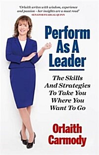 Perform as a Leader : Get the Essential Communication Skills and the Gravitas to Take You Where You Want to Go (Paperback)