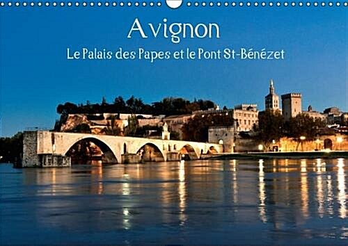 Avignon Le Palais Des Papes Et Le Pont St-Benezet 2017 : Avignon, Au c/Ur De La Provence, Ville Mondialement Connue Pour Son Pont, Son Palais Et Son F (Calendar, 2 ed)