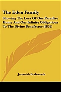 The Eden Family: Showing The Loss Of Our Paradise Home And Our Infinite Obligations To The Divine Benefactor (1858) (Paperback)