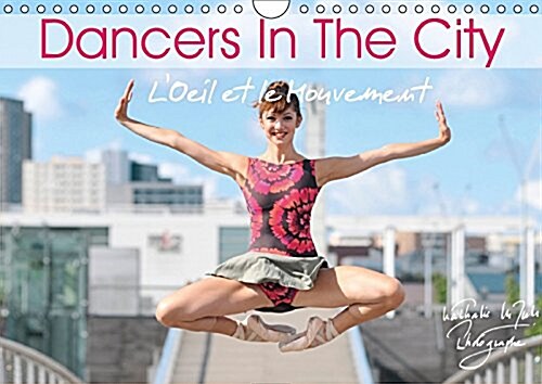 Dancers in the City lOeil et le Mouvement 2017 : When Dancers Perform Their Beautiful Art in Urban Space, Magic and Fascination Take You Away (Calendar, 3 Rev ed)