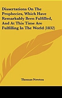 Dissertations On The Prophecies, Which Have Remarkably Been Fulfilled, And At This Time Are Fulfilling In The World (1832) (Hardcover)