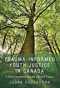 Trauma-Informed Youth Justice in Canada : A New Framework Toward a Kinder Future (Paperback)