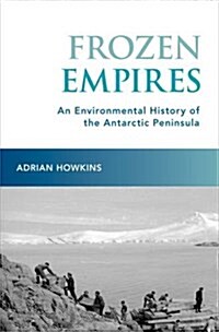 Frozen Empires: An Environmental History of the Antarctic Peninsula (Hardcover)