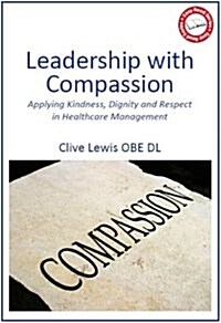 Leadership with Compassion: Applying Kindness, Dignity and Respect in Healthcare Management (Paperback)