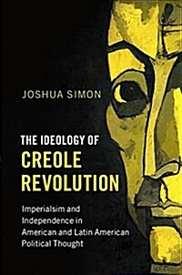 The Ideology of Creole Revolution : Imperialism and Independence in American and Latin American Political Thought (Paperback)