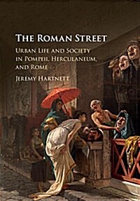 The Roman Street : Urban Life and Society in Pompeii, Herculaneum, and Rome (Hardcover)