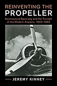 Reinventing the Propeller : Aeronautical Specialty and the Triumph of the Modern Airplane (Hardcover)