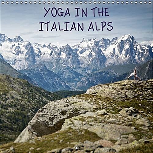 Yoga in the Italian Alps 2017 : An Inspirational Visual Journey Across the Most Memorable Locations in the Italian High Alps. (Calendar, 3 ed)