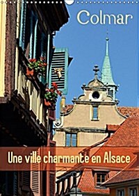 Colmar Une Ville Charmante En Alsace 2017 : Une Petite Ville Francaise Avec Du Charme (Calendar, 2 ed)