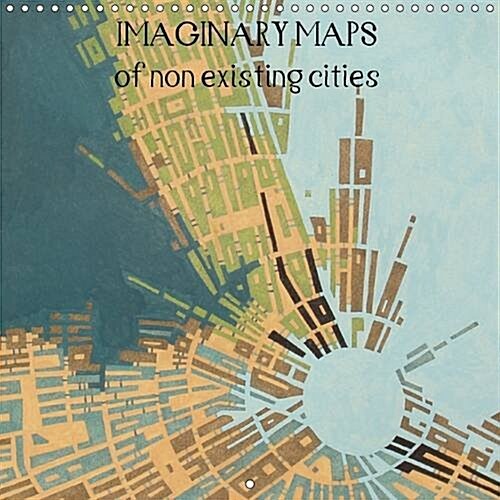 Imaginary Maps of Non Existing Cities 2017 : A Series of Artworks Describing Imaginary Places, as Seen in an Aerial View. (Calendar, 2 ed)