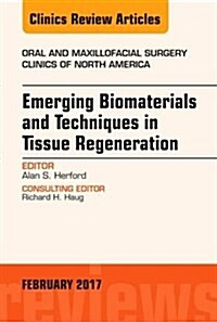 Emerging Biomaterials and Techniques in Tissue Regeneration, an Issue of Oral and Maxillofacial Surgery Clinics of North America (Hardcover)