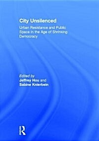 City Unsilenced : Urban Resistance and Public Space in the Age of Shrinking Democracy (Hardcover)
