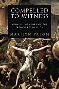 Compelled to Witness: Womens Memoirs of the French Revolution (Paperback)