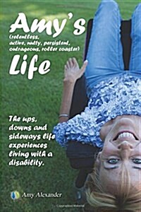 Amys (Relentless, Active, Nutty, Persistent, Outrageous, Roller Coaster) Life!: The Ups, Downs and Sideways Life Experiences Living with a Disability (Paperback)