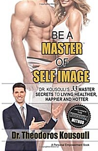 Be a Master of Self Image: Dr. Kousoulis 33 Master Secrets to Living Healthier, Happier and Hotter (Paperback)