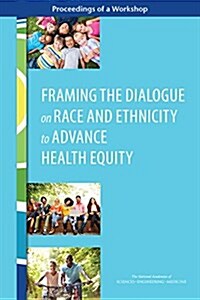 Framing the Dialogue on Race and Ethnicity to Advance Health Equity: Proceedings of a Workshop (Paperback)