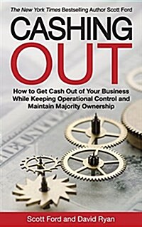 Cashing Out: How to Get Cash Out of Your Business While Keeping Operational Control and Maintain Majority Ownership (Paperback)