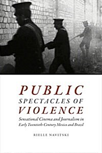 Public Spectacles of Violence: Sensational Cinema and Journalism in Early Twentieth-Century Mexico and Brazil (Paperback)