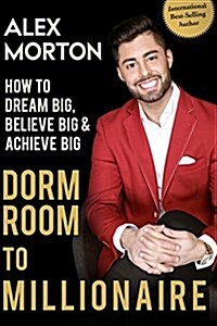 Dorm Room to Millionaire: How to Dream Big, Believe Big & Achieve Big (Paperback)