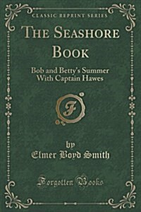 The Seashore Book: Bob and Bettys Summer with Captain Hawes (Classic Reprint) (Paperback)