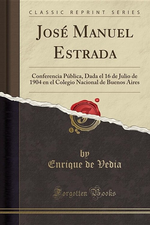 Jose Manuel Estrada: Conferencia Publica, Dada El 16 de Julio de 1904 En El Colegio Nacional de Buenos Aires (Classic Reprint) (Paperback)