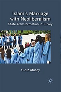 Islams Marriage with Neoliberalism : State Transformation in Turkey (Paperback, 1st ed. 2009)