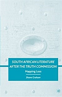 South African Literature after the Truth Commission : Mapping Loss (Paperback, 1st ed. 2009)