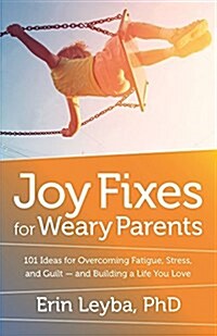 Joy Fixes for Weary Parents: 101 Quick, Research-Based Ideas for Overcoming Stress and Building a Life You Love (Paperback)