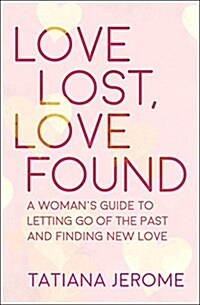 Love Lost, Love Found: A Womans Guide to Letting Go of the Past and Finding New Love (Paperback)