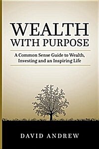 Wealth with Purpose: A Common Sense Guide to Wealth, Investing and an Inspiring Life (Paperback)