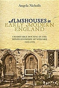 Almshouses in Early Modern England : Charitable Housing in the Mixed Economy of Welfare, 1550-1725 (Paperback)