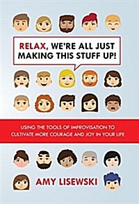 Relax, Were All Just Making This Stuff Up!: Using the Tools of Improvisation to Cultivate More Courage and Joy in Your Life (Hardcover)